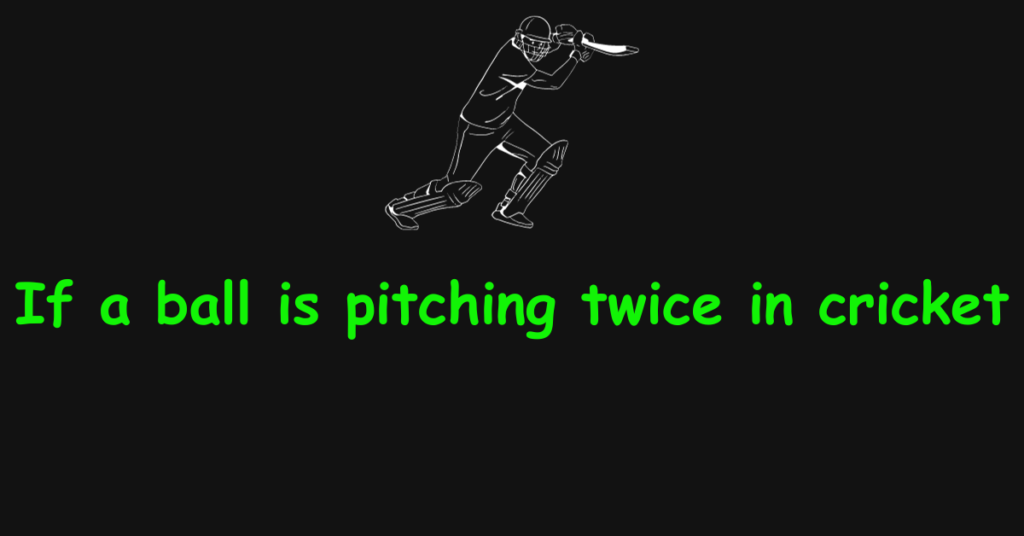 If a ball is pitching twice in cricket